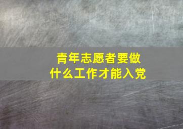 青年志愿者要做什么工作才能入党