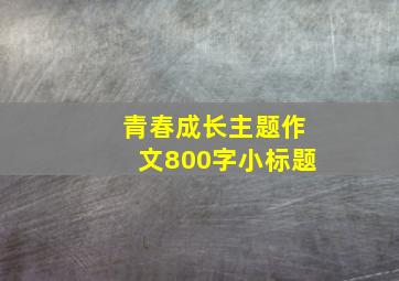 青春成长主题作文800字小标题