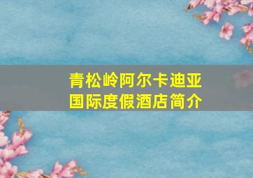 青松岭阿尔卡迪亚国际度假酒店简介