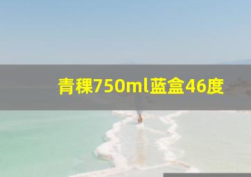 青稞750ml蓝盒46度