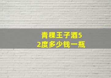 青稞王子酒52度多少钱一瓶