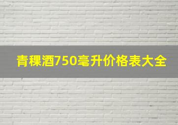 青稞酒750毫升价格表大全