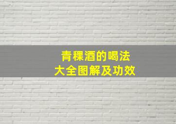 青稞酒的喝法大全图解及功效