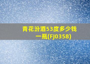 青花汾酒53度多少钱一瓶(FJ0358)