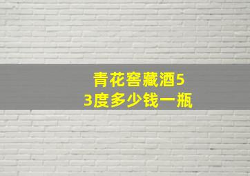 青花窖藏酒53度多少钱一瓶