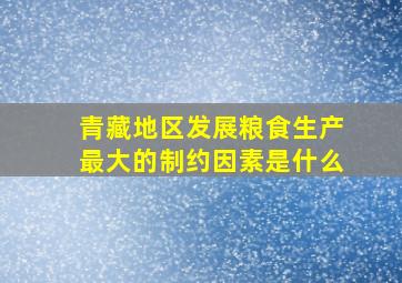 青藏地区发展粮食生产最大的制约因素是什么