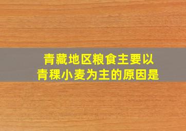 青藏地区粮食主要以青稞小麦为主的原因是