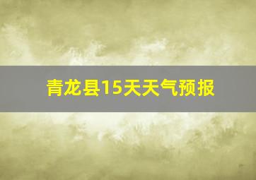 青龙县15天天气预报