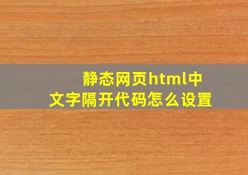 静态网页html中文字隔开代码怎么设置