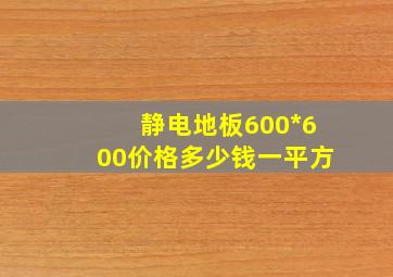 静电地板600*600价格多少钱一平方