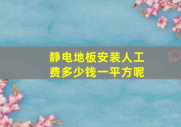 静电地板安装人工费多少钱一平方呢