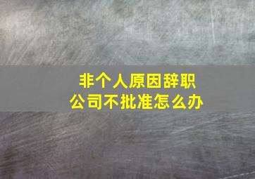 非个人原因辞职公司不批准怎么办