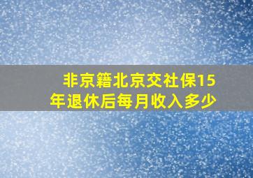 非京籍北京交社保15年退休后每月收入多少