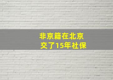 非京籍在北京交了15年社保