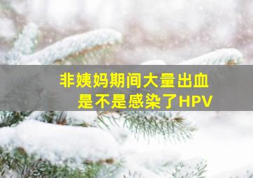 非姨妈期间大量出血是不是感染了HPV