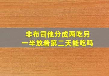 非布司他分成两吃另一半放着第二天能吃吗