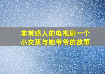 非常感人的电视剧一个小女孩与她爷爷的故事