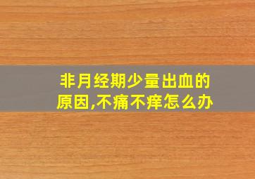 非月经期少量出血的原因,不痛不痒怎么办