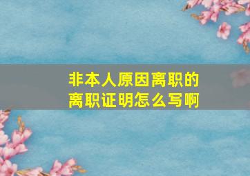 非本人原因离职的离职证明怎么写啊