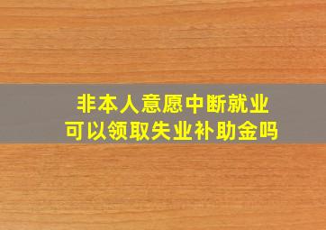 非本人意愿中断就业可以领取失业补助金吗