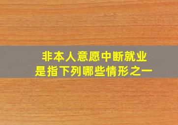 非本人意愿中断就业是指下列哪些情形之一