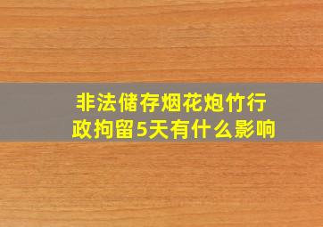 非法储存烟花炮竹行政拘留5天有什么影响