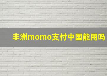 非洲momo支付中国能用吗