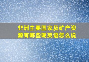 非洲主要国家及矿产资源有哪些呢英语怎么说