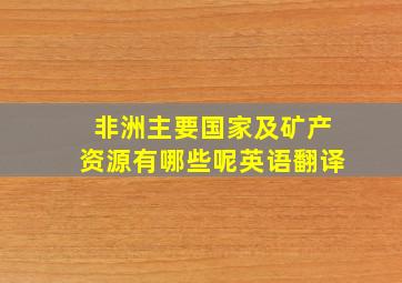 非洲主要国家及矿产资源有哪些呢英语翻译