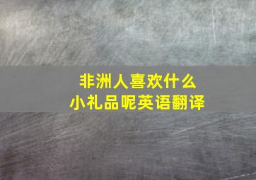 非洲人喜欢什么小礼品呢英语翻译