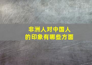 非洲人对中国人的印象有哪些方面