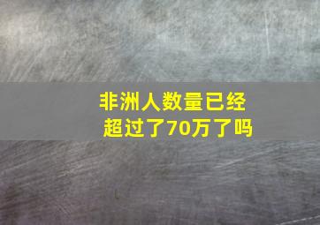 非洲人数量已经超过了70万了吗