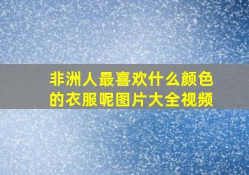 非洲人最喜欢什么颜色的衣服呢图片大全视频