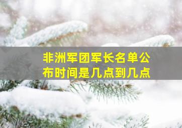 非洲军团军长名单公布时间是几点到几点