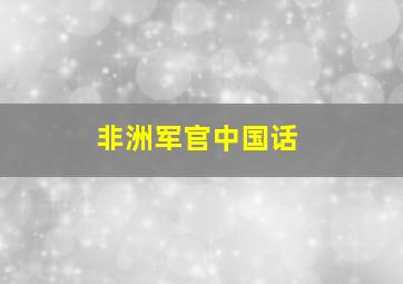 非洲军官中国话