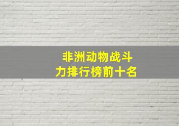 非洲动物战斗力排行榜前十名