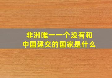 非洲唯一一个没有和中国建交的国家是什么