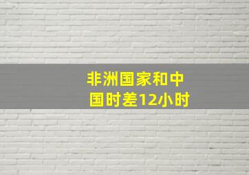 非洲国家和中国时差12小时