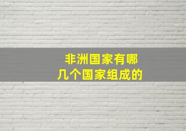 非洲国家有哪几个国家组成的