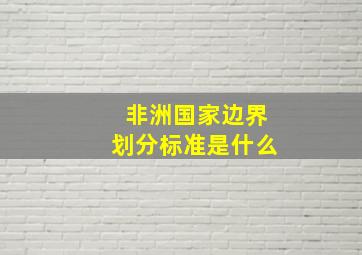 非洲国家边界划分标准是什么