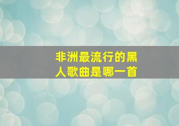 非洲最流行的黑人歌曲是哪一首