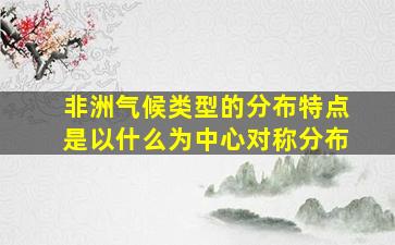 非洲气候类型的分布特点是以什么为中心对称分布