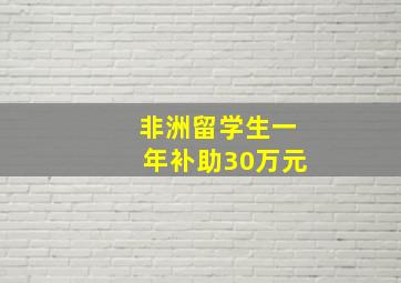 非洲留学生一年补助30万元