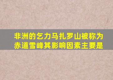 非洲的乞力马扎罗山被称为赤道雪峰其影响因素主要是