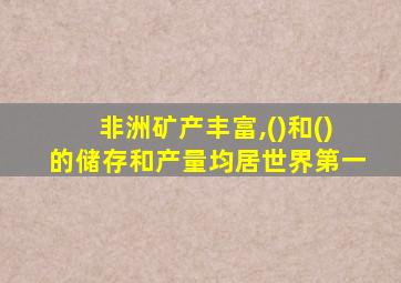 非洲矿产丰富,()和()的储存和产量均居世界第一