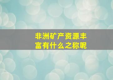 非洲矿产资源丰富有什么之称呢