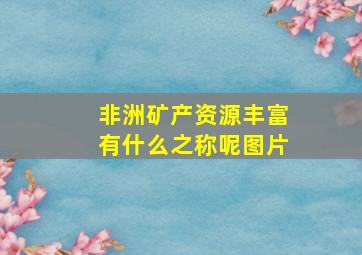 非洲矿产资源丰富有什么之称呢图片