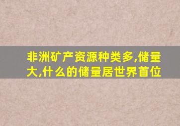 非洲矿产资源种类多,储量大,什么的储量居世界首位