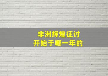 非洲辉煌征讨开始于哪一年的