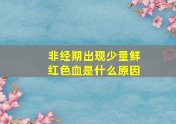 非经期出现少量鲜红色血是什么原因